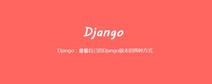 Django：查看自己的Django版本的两种方式[Django框架]