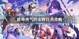 《原神》勇气的余晖任务怎么做 勇气的余晖任务攻略