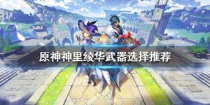 《原神》神里绫华如何培养?神里绫华武器选择推荐