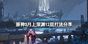 《原神攻略》3月上深淵12層怎麼打?3月上深淵12層打法分享