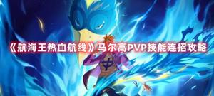 《航海王热血航线》马尔高PVP技能连招攻略