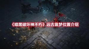 《暗黑破坏神不朽》远古噩梦位置介绍