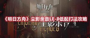 《明日方舟》尘影余音LE-8低配打法攻略