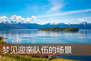 做梦梦到迎亲队伍的场景预示着什么？-周公解梦