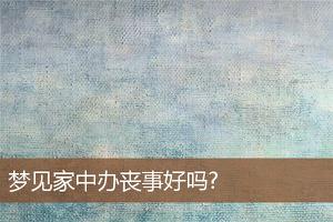做梦梦到家中办丧事好吗?预示着什么？-周公解梦