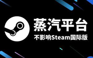 steam中国版会停止国际版吗?有啥影响?