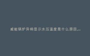 威能锅炉异响显示水压温度是什么原因,显示这故障2种解决步骤