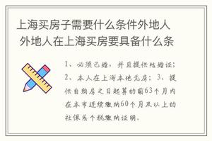 上海买房子需要什么条件外地人 外地人在上海买房要具备什么条件