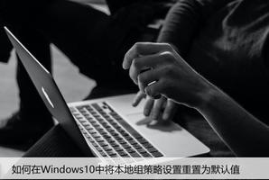 如何在Windows10中将本地组策略设置重置为默认值