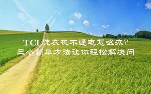 TCL洗衣机不通电怎么办？三个简单方法让你轻松解决问题