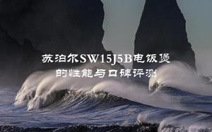 苏泊尔SW15J5B电饭煲的性能与口碑评测